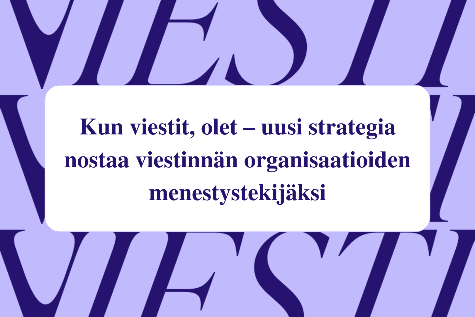 Kun viestit, olet – uusi strategia nostaa viestinnän organisaatioiden menestystekijäksi